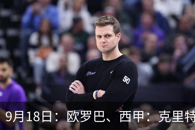 9月18日：欧罗巴、西甲：克里特迎战霍芬海姆、贝蒂斯迎战赫塔费